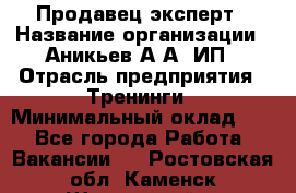 Продавец-эксперт › Название организации ­ Аникьев А.А, ИП › Отрасль предприятия ­ Тренинги › Минимальный оклад ­ 1 - Все города Работа » Вакансии   . Ростовская обл.,Каменск-Шахтинский г.